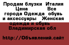 Продам блузки, Италия. › Цена ­ 1 000 - Все города Одежда, обувь и аксессуары » Женская одежда и обувь   . Владимирская обл.